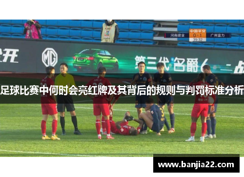 足球比赛中何时会亮红牌及其背后的规则与判罚标准分析
