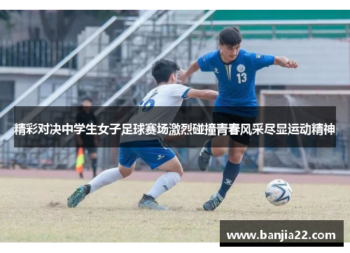 精彩对决中学生女子足球赛场激烈碰撞青春风采尽显运动精神