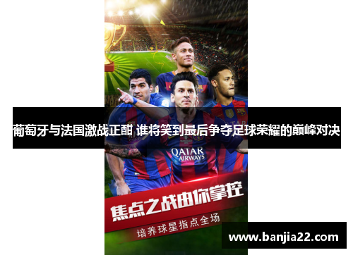葡萄牙与法国激战正酣 谁将笑到最后争夺足球荣耀的巅峰对决