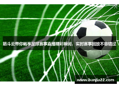 筋斗云带你畅享足球赛事直播精彩瞬间，实时赛事回放不容错过