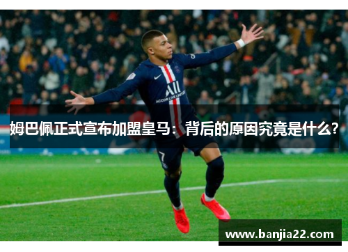 姆巴佩正式宣布加盟皇马：背后的原因究竟是什么？